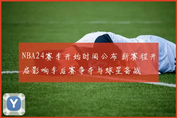 NBA24赛季开始时间公布 新赛程开启影响季后赛争夺与球星备战