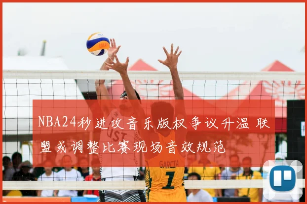 NBA24秒进攻音乐版权争议升温 联盟或调整比赛现场音效规范