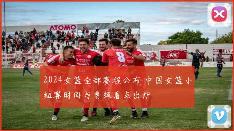 2024女篮全部赛程公布 中国女篮小组赛时间与晋级看点出炉